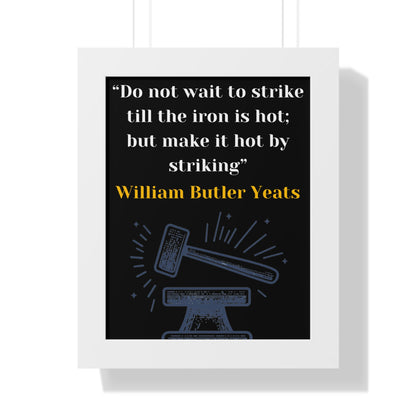 Framed Historical Quote “Do not wait to strike till the iron is hot; but make it hot by striking” by William Butler Yeats