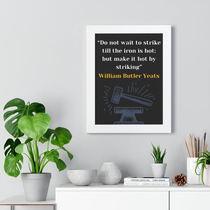 Framed Historical Quote “Do not wait to strike till the iron is hot; but make it hot by striking” by William Butler Yeats