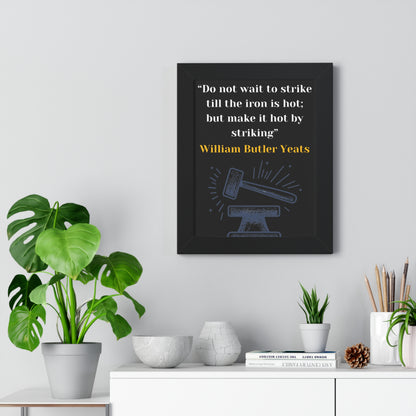 Framed Historical Quote “Do not wait to strike till the iron is hot; but make it hot by striking” by William Butler Yeats