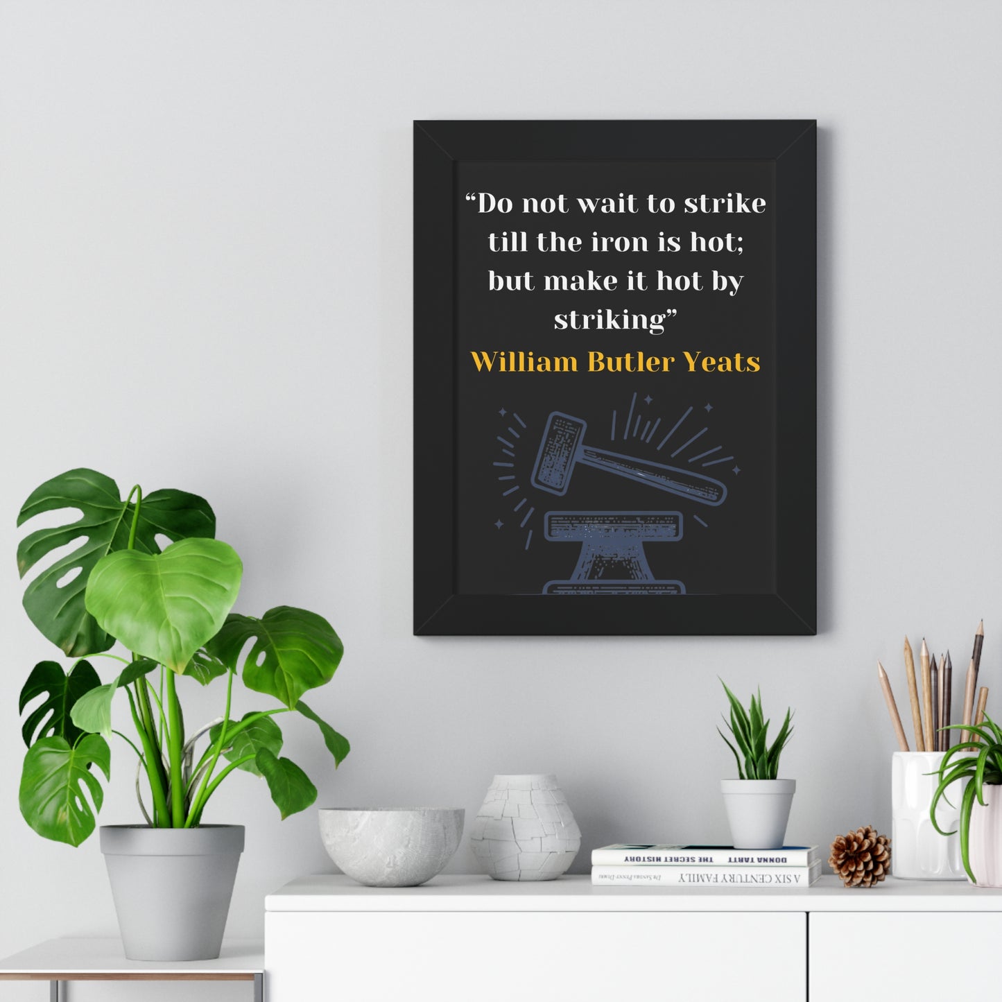 Framed Historical Quote “Do not wait to strike till the iron is hot; but make it hot by striking” by William Butler Yeats