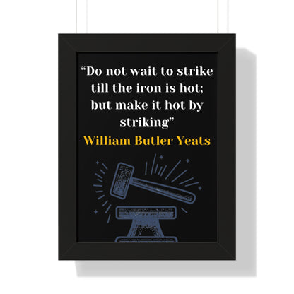 Framed Historical Quote “Do not wait to strike till the iron is hot; but make it hot by striking” by William Butler Yeats