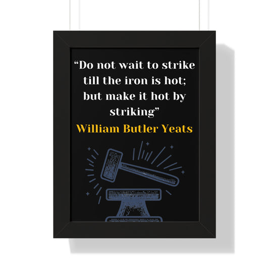 Framed Historical Quote “Do not wait to strike till the iron is hot; but make it hot by striking” by William Butler Yeats