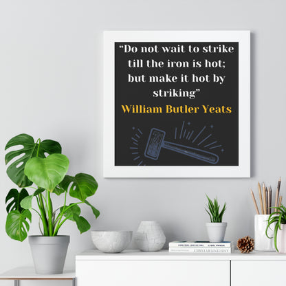 Framed Historical Quote “Do not wait to strike till the iron is hot; but make it hot by striking” by William Butler Yeats