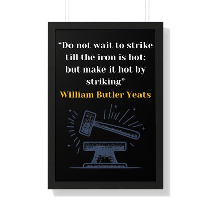 Framed Historical Quote “Do not wait to strike till the iron is hot; but make it hot by striking” by William Butler Yeats