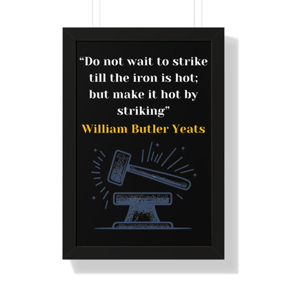 Framed Historical Quote “Do not wait to strike till the iron is hot; but make it hot by striking” by William Butler Yeats