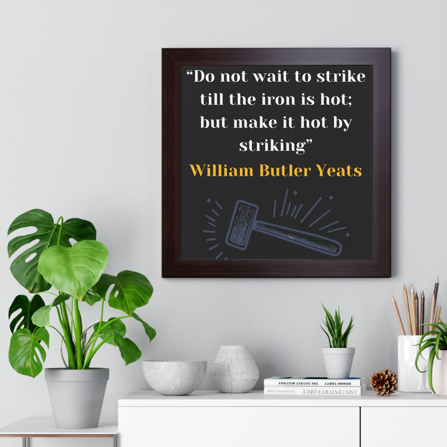 Framed Historical Quote “Do not wait to strike till the iron is hot; but make it hot by striking” by William Butler Yeats