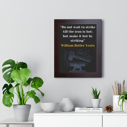 Framed Historical Quote “Do not wait to strike till the iron is hot; but make it hot by striking” by William Butler Yeats