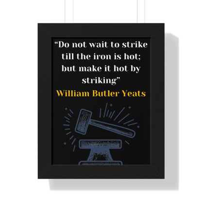 Framed Historical Quote “Do not wait to strike till the iron is hot; but make it hot by striking” by William Butler Yeats