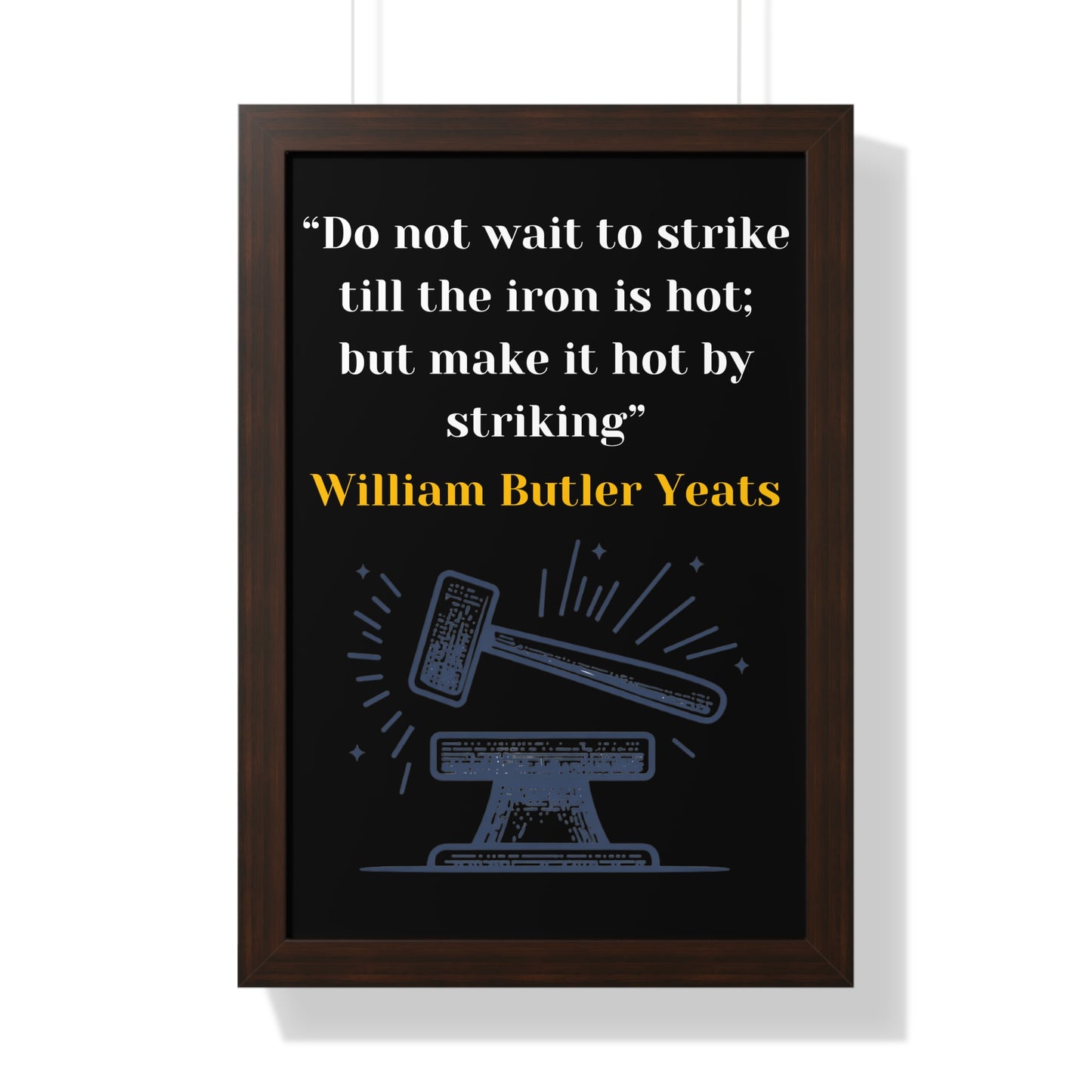 Framed Historical Quote “Do not wait to strike till the iron is hot; but make it hot by striking” by William Butler Yeats