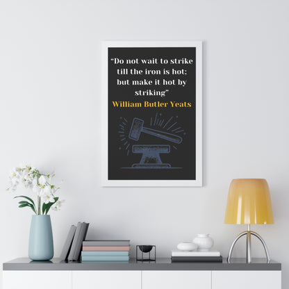 Framed Historical Quote “Do not wait to strike till the iron is hot; but make it hot by striking” by William Butler Yeats