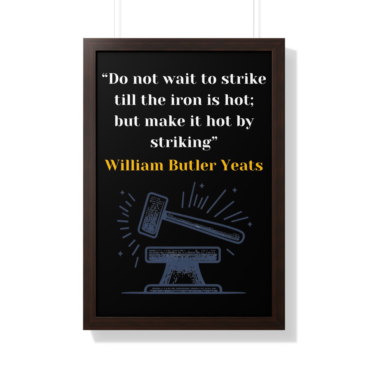 Framed Historical Quote “Do not wait to strike till the iron is hot; but make it hot by striking” by William Butler Yeats