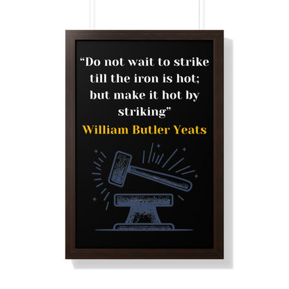 Framed Historical Quote “Do not wait to strike till the iron is hot; but make it hot by striking” by William Butler Yeats