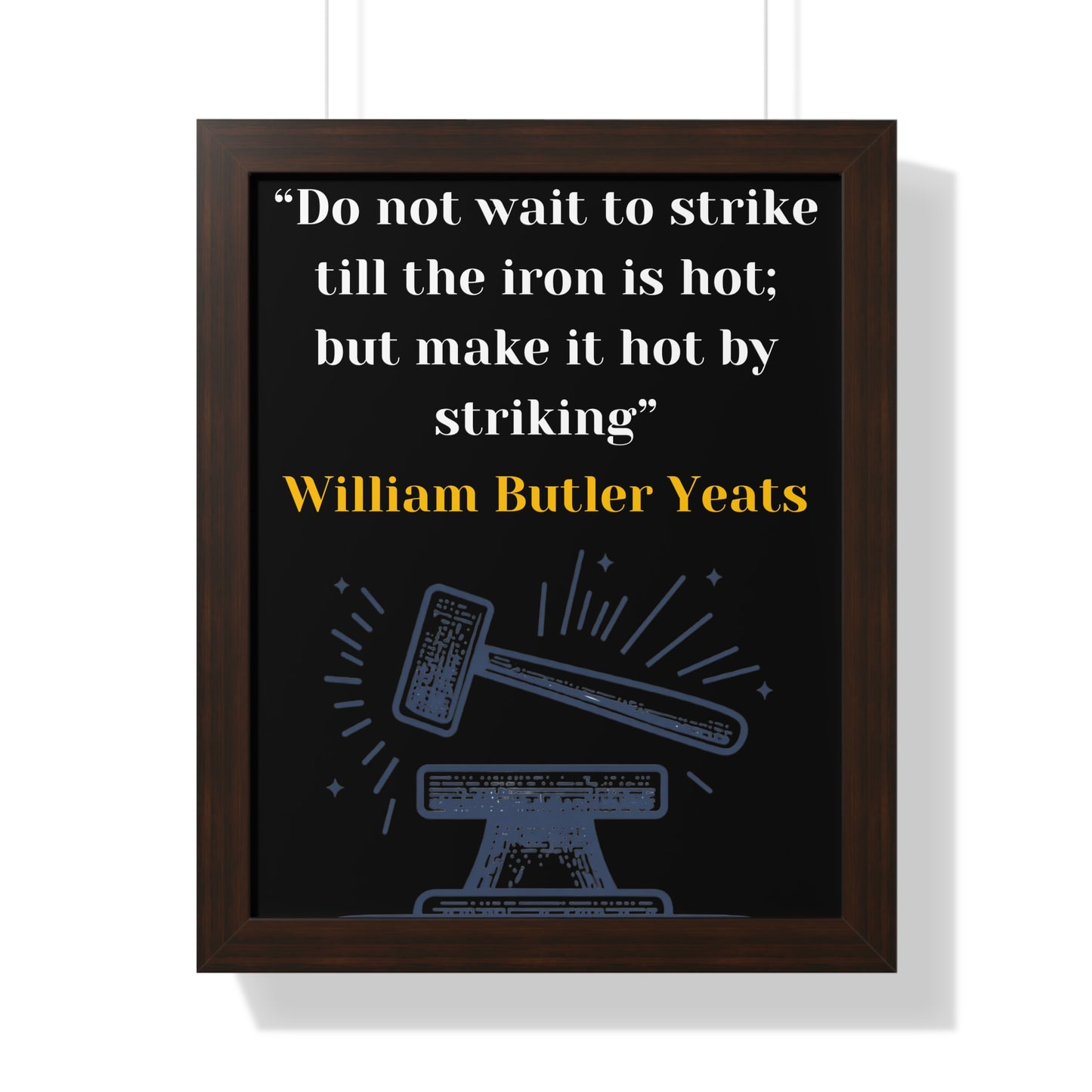 Framed Historical Quote “Do not wait to strike till the iron is hot; but make it hot by striking” by William Butler Yeats