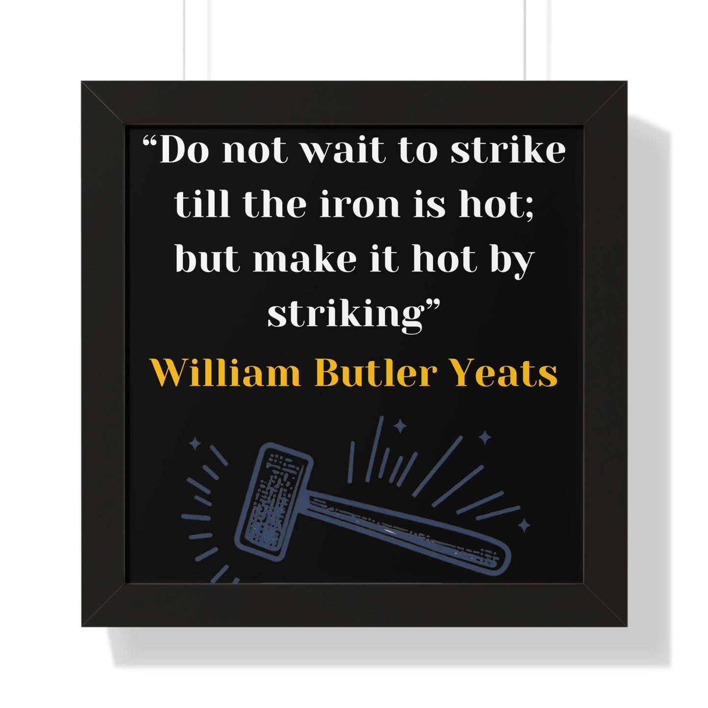 Framed Historical Quote “Do not wait to strike till the iron is hot; but make it hot by striking” by William Butler Yeats