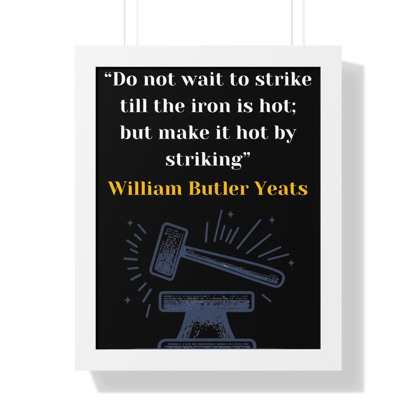 Framed Historical Quote “Do not wait to strike till the iron is hot; but make it hot by striking” by William Butler Yeats