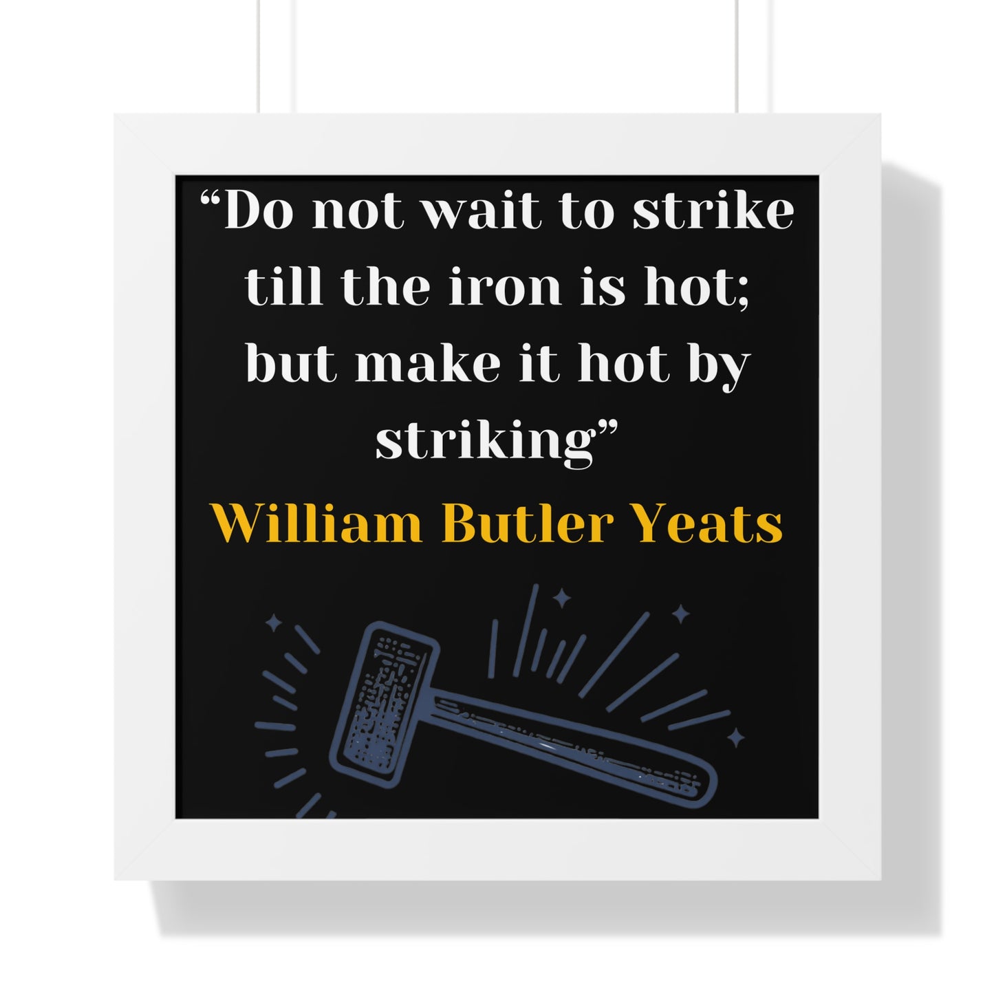 Framed Historical Quote “Do not wait to strike till the iron is hot; but make it hot by striking” by William Butler Yeats