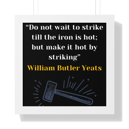 Framed Historical Quote “Do not wait to strike till the iron is hot; but make it hot by striking” by William Butler Yeats