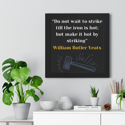 Framed Historical Quote “Do not wait to strike till the iron is hot; but make it hot by striking” by William Butler Yeats