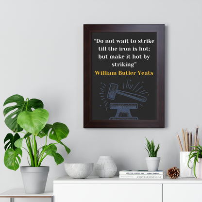 Framed Historical Quote “Do not wait to strike till the iron is hot; but make it hot by striking” by William Butler Yeats