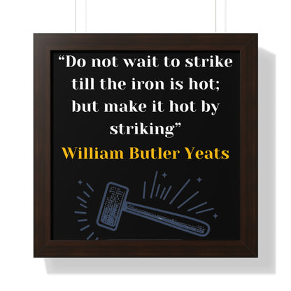 Framed Historical Quote “Do not wait to strike till the iron is hot; but make it hot by striking” by William Butler Yeats