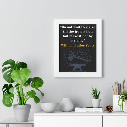 Framed Historical Quote “Do not wait to strike till the iron is hot; but make it hot by striking” by William Butler Yeats