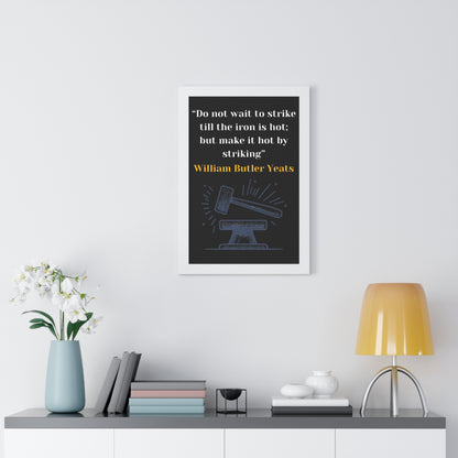 Framed Historical Quote “Do not wait to strike till the iron is hot; but make it hot by striking” by William Butler Yeats