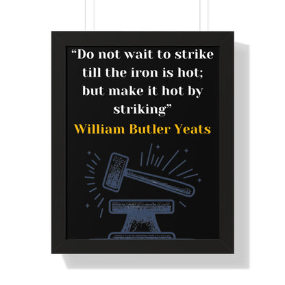 Framed Historical Quote “Do not wait to strike till the iron is hot; but make it hot by striking” by William Butler Yeats