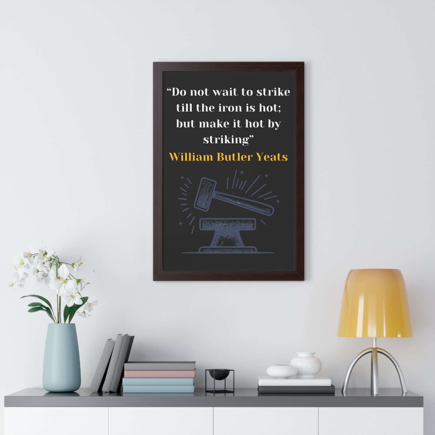 Framed Historical Quote “Do not wait to strike till the iron is hot; but make it hot by striking” by William Butler Yeats