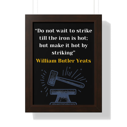 Framed Historical Quote “Do not wait to strike till the iron is hot; but make it hot by striking” by William Butler Yeats