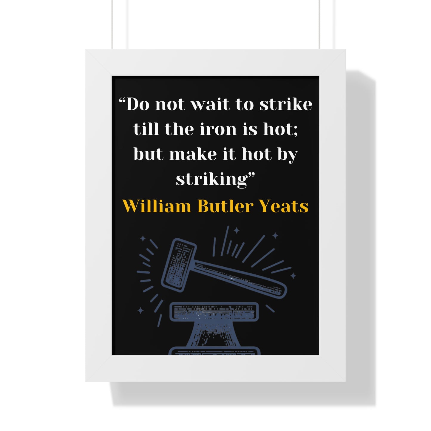 Framed Historical Quote “Do not wait to strike till the iron is hot; but make it hot by striking” by William Butler Yeats