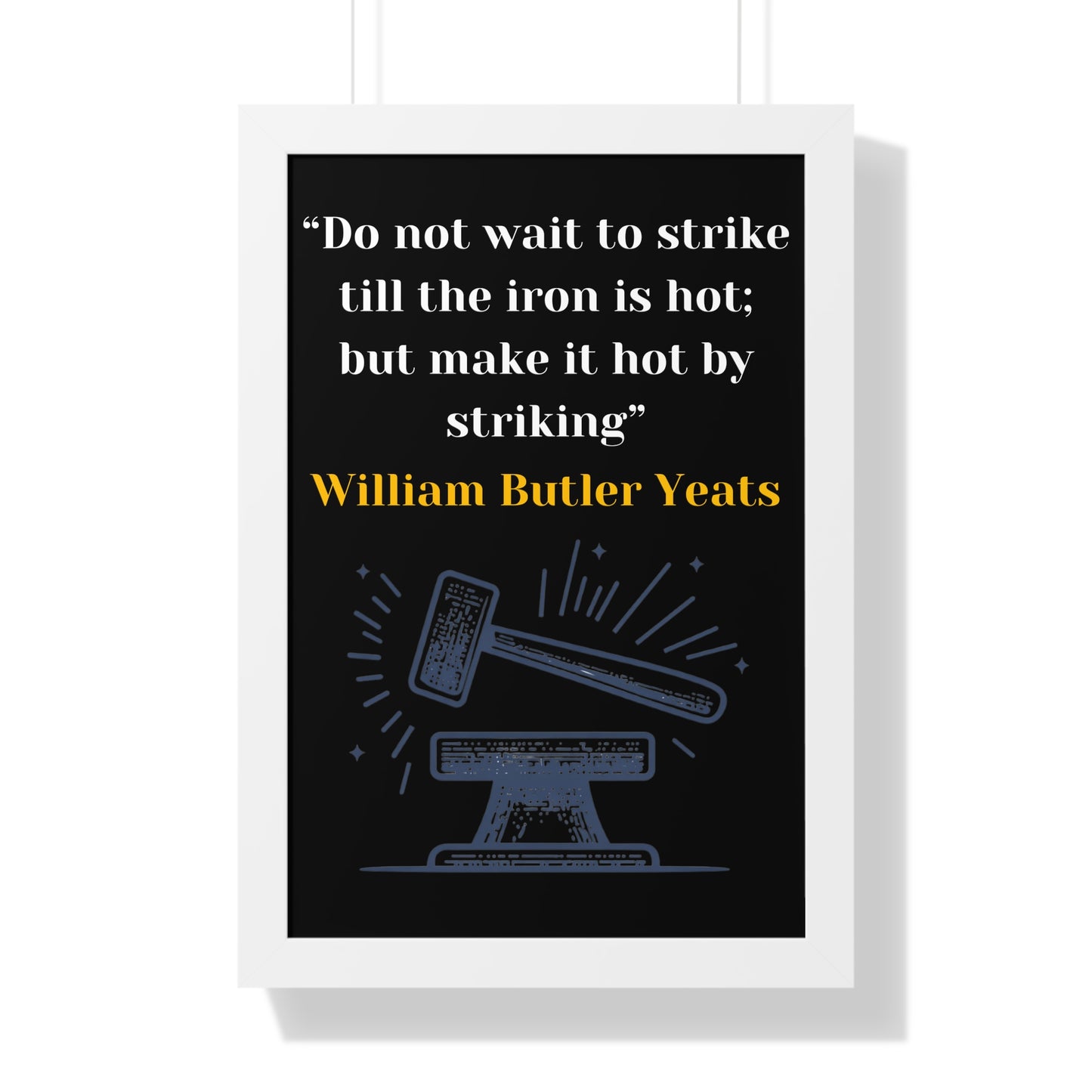 Framed Historical Quote “Do not wait to strike till the iron is hot; but make it hot by striking” by William Butler Yeats