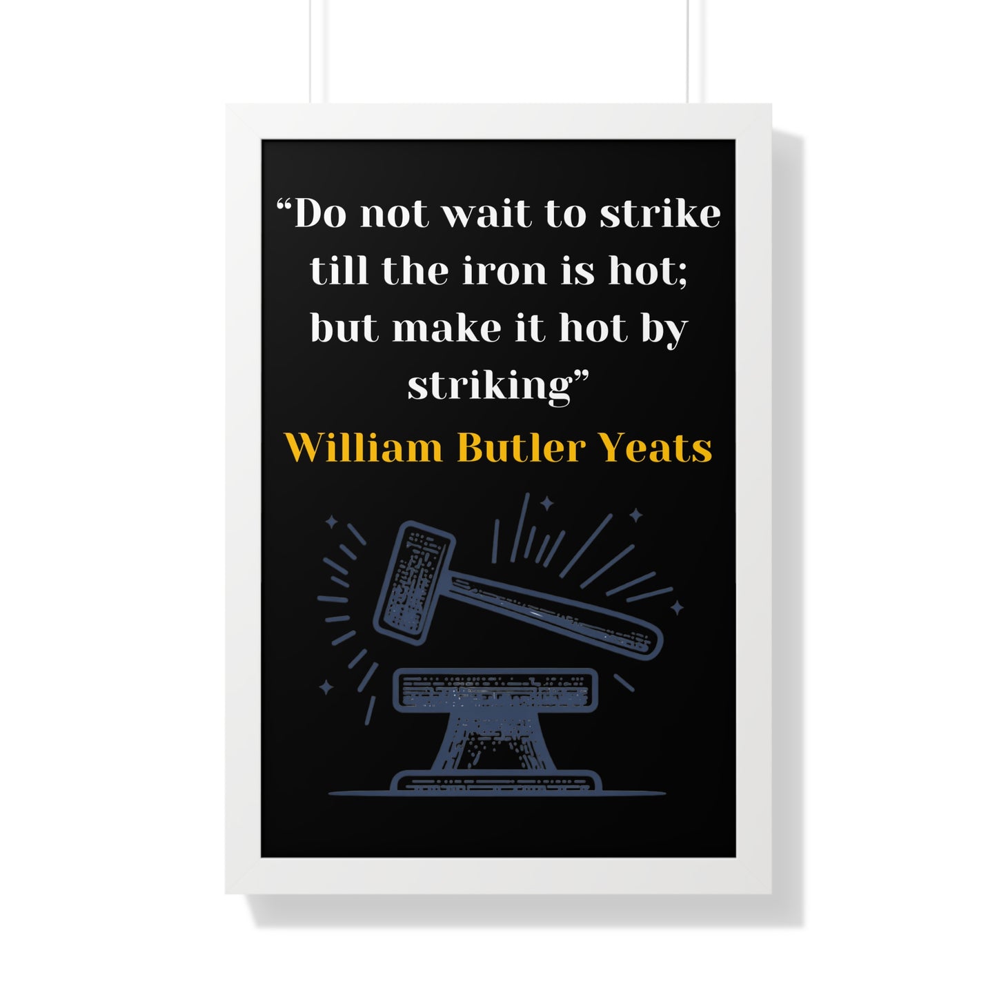 Framed Historical Quote “Do not wait to strike till the iron is hot; but make it hot by striking” by William Butler Yeats