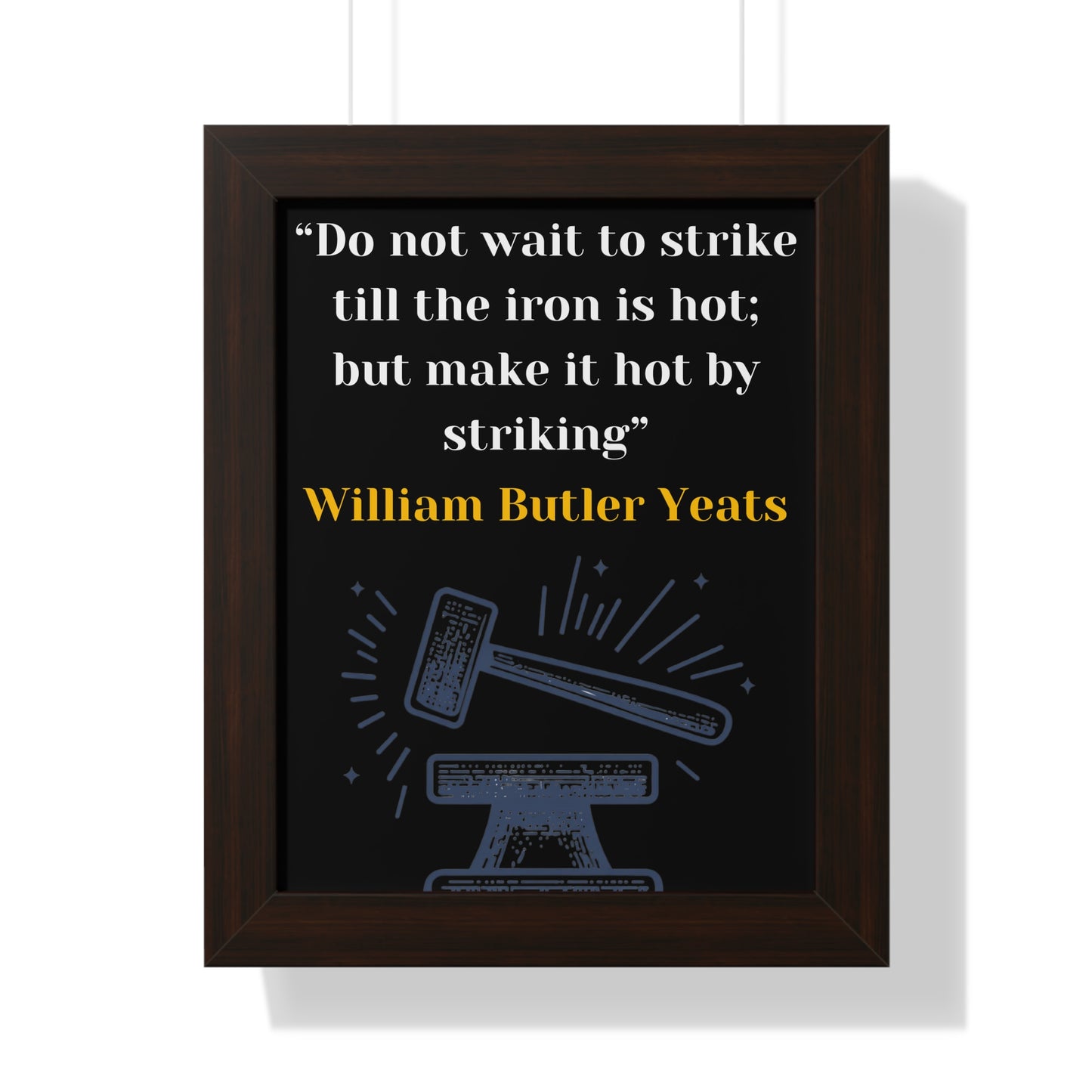 Framed Historical Quote “Do not wait to strike till the iron is hot; but make it hot by striking” by William Butler Yeats